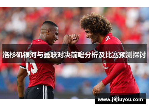 洛杉矶银河与曼联对决前瞻分析及比赛预测探讨