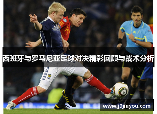 西班牙与罗马尼亚足球对决精彩回顾与战术分析