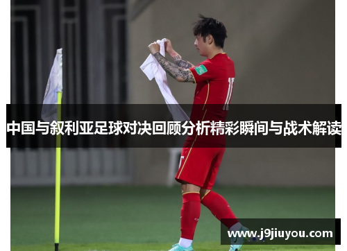 中国与叙利亚足球对决回顾分析精彩瞬间与战术解读