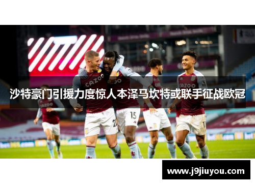 沙特豪门引援力度惊人本泽马坎特或联手征战欧冠